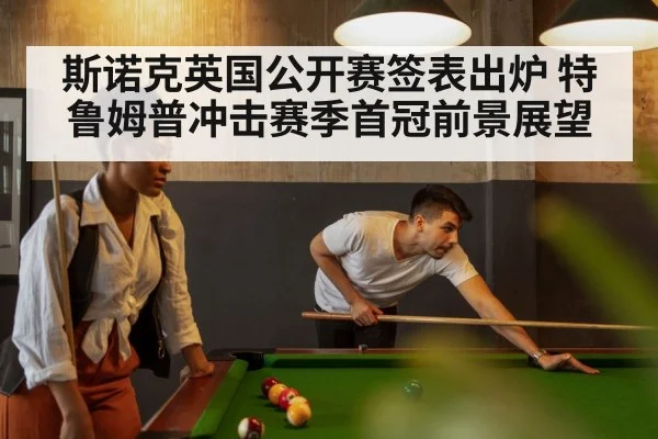 斯诺克英国公开赛签表出炉 特鲁姆普冲击赛季首冠前景展望