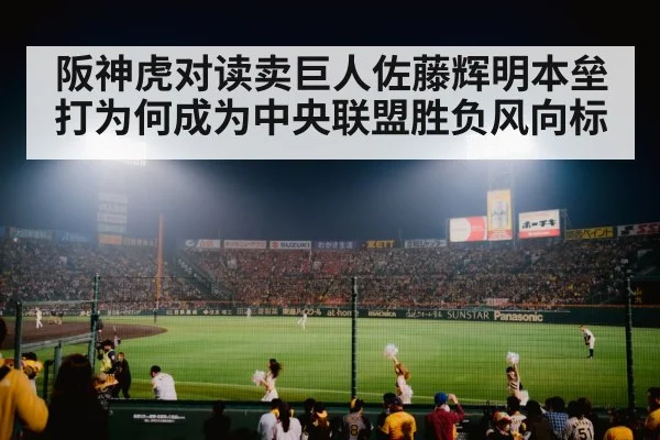 阪神虎对读卖巨人佐藤辉明本垒打为何成为中央联盟胜负风向标