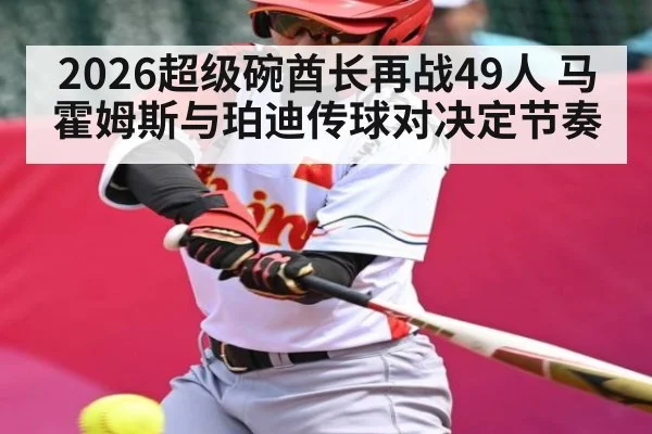2026超级碗酋长再战49人 马霍姆斯与珀迪传球对决定节奏