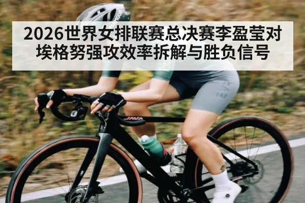 2026世界女排联赛总决赛李盈莹对埃格努强攻效率拆解与胜负信号 | NBA